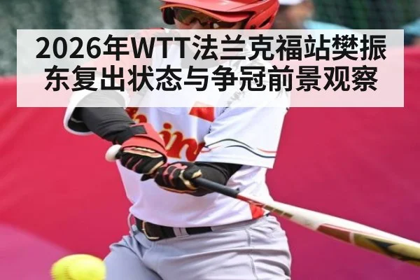 2026年WTT法兰克福站樊振东复出状态与争冠前景观察